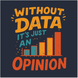 Without Data, It’s Just an Opinion Posters and Art