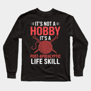 It's Not A Hobby It's A Post-Apocalyptic Life Skill Knitting Long Sleeve T-Shirt