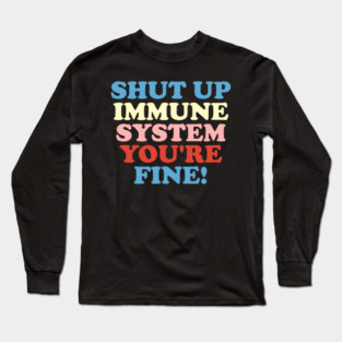 Shut Up Immune System You're Fine Long Sleeve T-Shirt