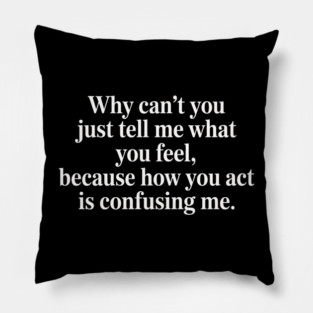 why can't you just tell me what you feel because how you act is confusing me Pillow