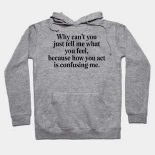 why can't you just tell me what you feel because how you act is confusing me Hoodie