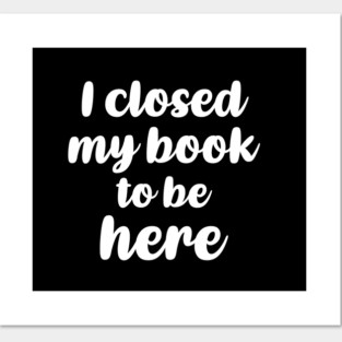 i closed my book to be here Posters and Art