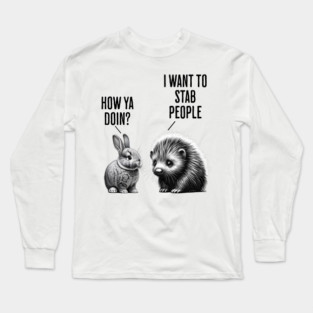 Bunny, feral porcupine How ya doin? I want to stab people Long Sleeve T-Shirt
