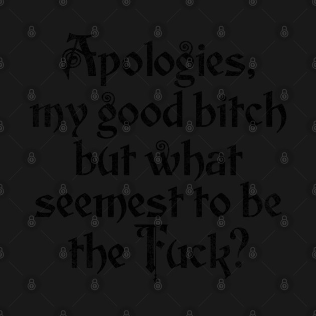 Apologies, my good bitch but what seemest to be the Fuck? Hilarious Shakespearean English sendup of someone saying "WTF?" by Luxinda