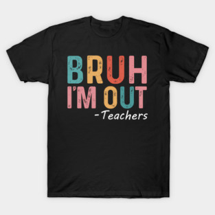 Bruh I'M Out Teachers HapLast Day Of School T-Shirt