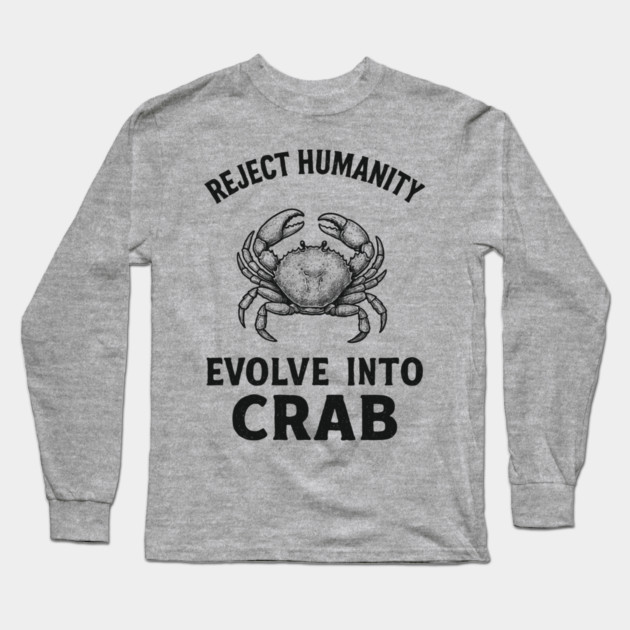 Reject Humanity Evolve to Crab Sarcastic Meme Long Sleeve T-Shirt by Anticorporati