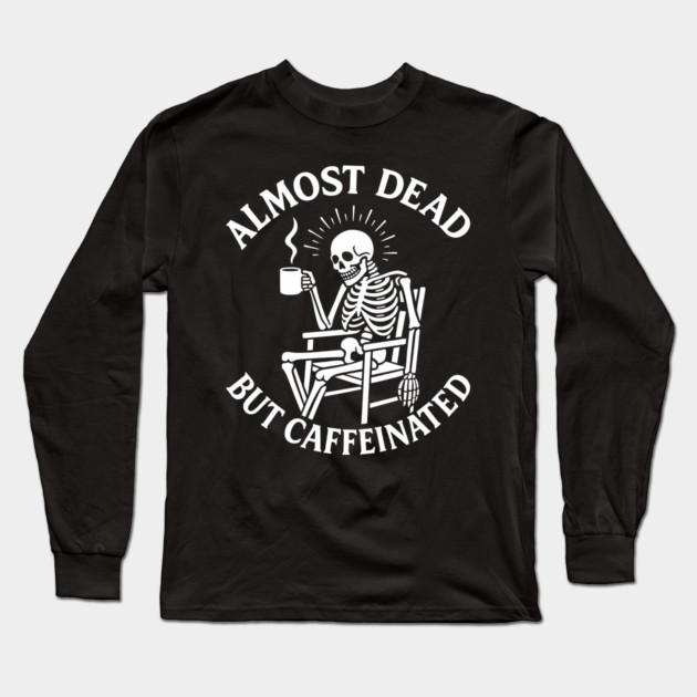 Almost Dead But Caffeinated Dark Humor Long Sleeve T-Shirt by Anticorporati