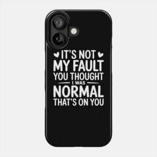 It's Not My Fault You Thought I Was Normal That's On You Phone Case