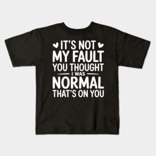 It's Not My Fault You Thought I Was Normal That's On You Kids T-Shirt