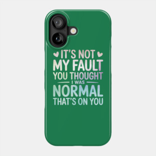 It's Not My Fault You Thought I Was Normal That's On You Phone Case