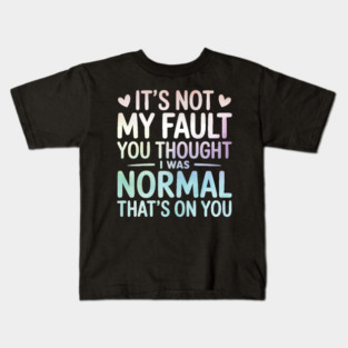 It's Not My Fault You Thought I Was Normal That's On You Kids T-Shirt