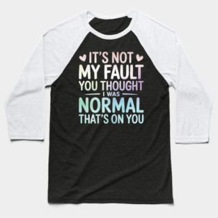 It's Not My Fault You Thought I Was Normal That's On You Baseball T-Shirt
