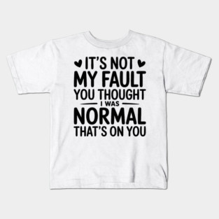 It's Not My Fault You Thought I Was Normal That's On You Kids T-Shirt
