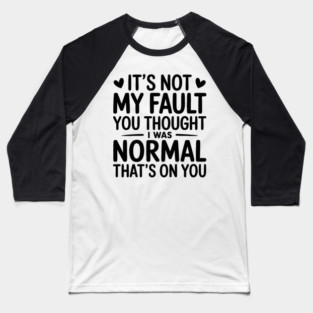 It's Not My Fault You Thought I Was Normal That's On You Baseball T-Shirt