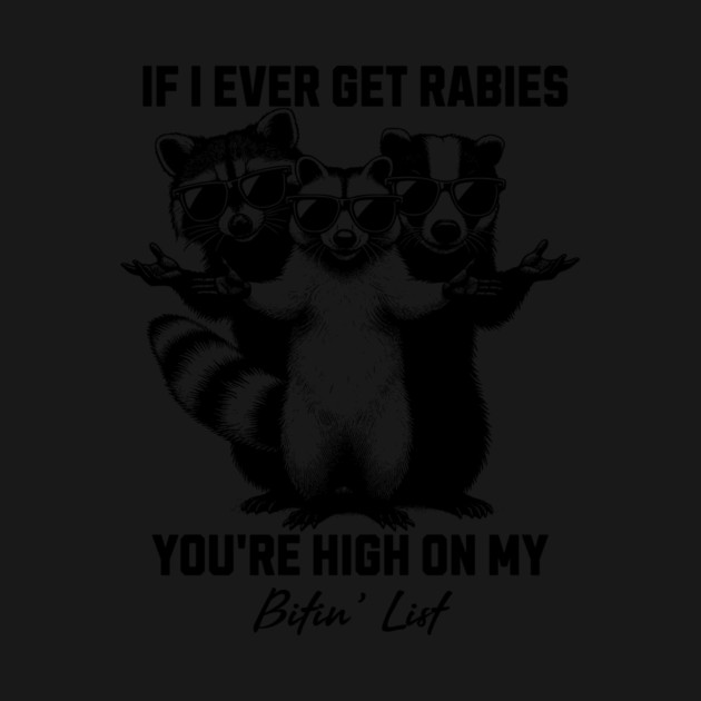 If-I-Ever-Get-Rabies-You're-High-On-My-Bitin' List by ArtistTee ⭐⭐⭐⭐⭐