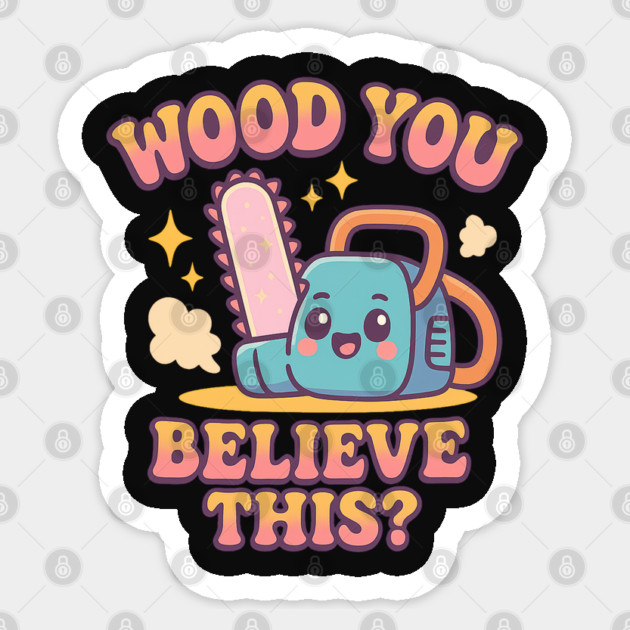 Wood You Believe This? – Cute Chainsaw Pun Kawaii Cartoon T-Shirt Sticker by Anne Lee