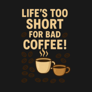 Life's Too Short For Bad Coffee T-Shirt