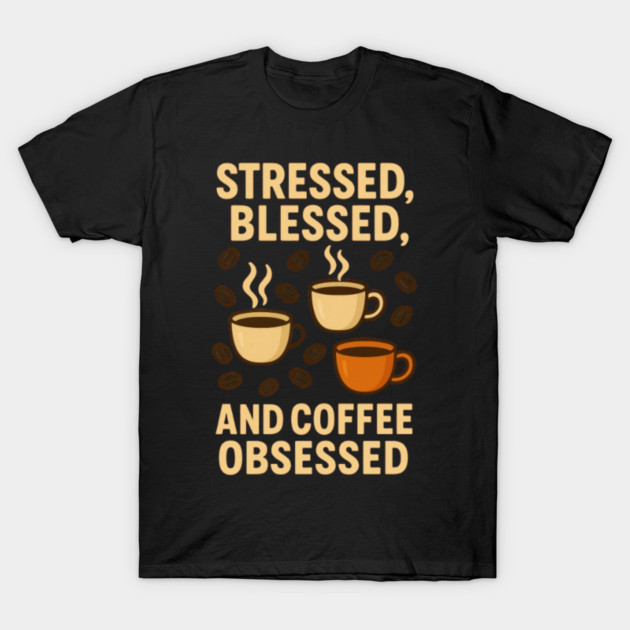 Stressed, Blessed And Coffee Obsessed T-Shirt by greygoodz