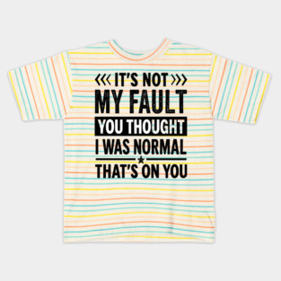 it's not my fault you thought i was normal that's on you Kids T-Shirt
