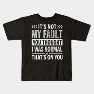 it's not my fault you thought i was normal that's on you Kids T-Shirt