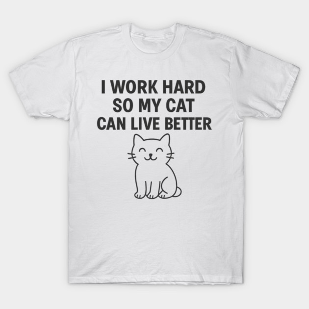 I Work Hard So My Cat Can Live Better T-Shirt by Douglas's Store 5