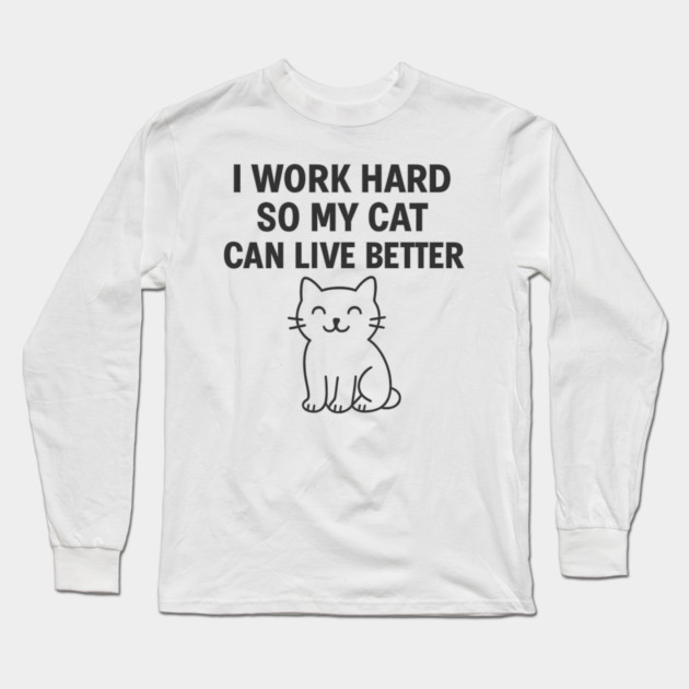 I Work Hard So My Cat Can Live Better Long Sleeve T-Shirt by Douglas's Store 5