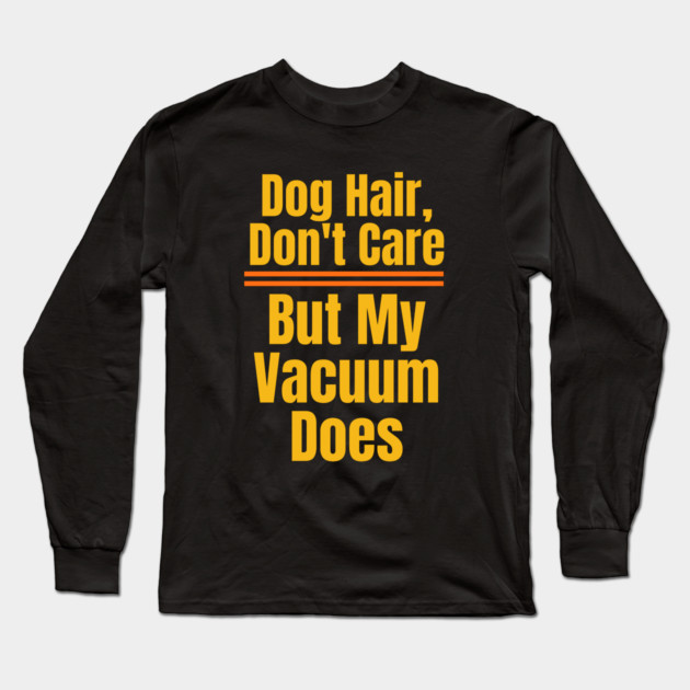 Dog Hair, Don’t Care – Vacuum Might Disagree Long Sleeve T-Shirt by IamActiveDog