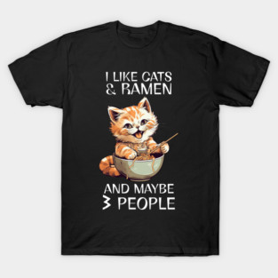 Cat Ramen, I Like Cats And Ramen And Maybe 3 People T-Shirt
