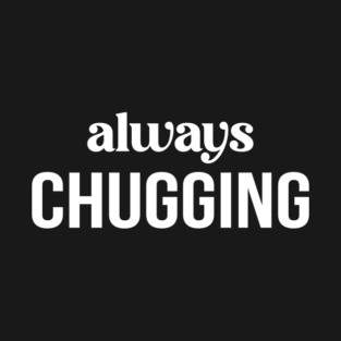 Always Chugging T-Shirt