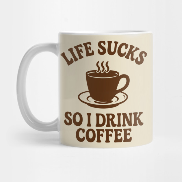 Life Sucks So I Drink Coffee Caffeine Addict Adult Life Humor by Anticorporati