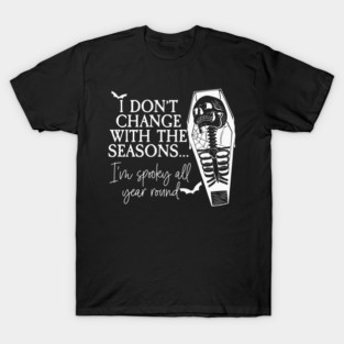 I DON'T CHANGE WITH THE SEASONS... I'm spooky all year round T-Shirt