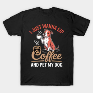 I Just Wanna Sip Coffee And Pet My Pitbull Dog Drinker Lover T-Shirt
