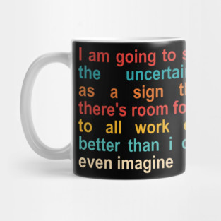 I Am Going To See The Uncertainty As A Sign That There's Room  For It To All Work Out Better Than I Can Even Imagine Mug