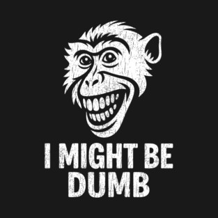 I Might Be Dumb Self Deprecating Adult Humor T-Shirt
