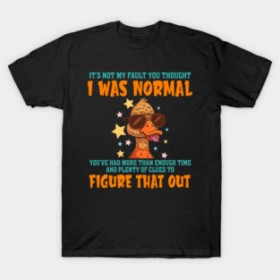 Duck It's Not My Fault You Thought I Was Normal T-Shirt