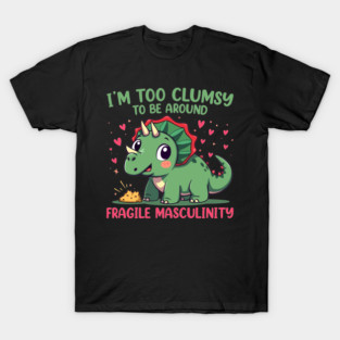 I'm Too Clumsy To Be Around Fragile Masculinity T-Shirt