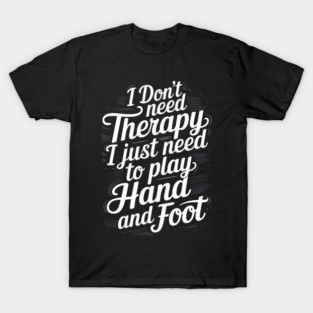 I dont need therapy i just need to play hand and foot T-Shirt