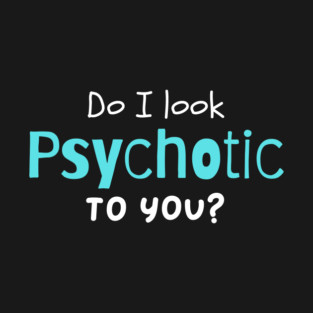 Do I look psychotic to you? T-Shirt