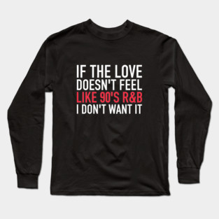 If The Love Doesn't Feel Like 90s R&B, I Dont Want It - Funny Music Lover Gift Long Sleeve T-Shirt