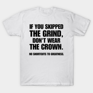 If you skipped the grind, don't wear the crown. No Shortcuts to Greatness T-Shirt