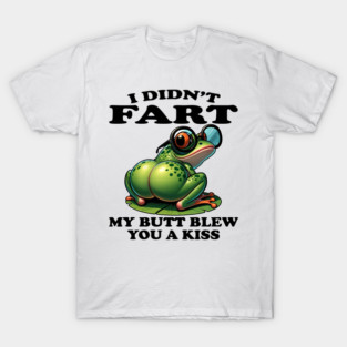 I Didn't Fart My Butt Blew You A Kiss T Shirt T-Shirt