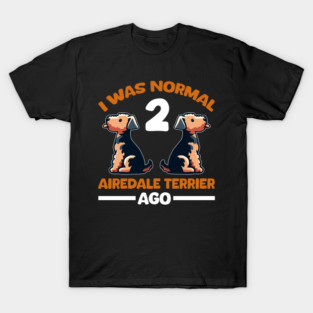 I Was Normal 2 Airedale Terrier Ago T-Shirt