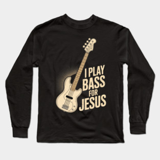 I Play Bass For Jesus, Bass Guitar and Christian Bassist Long Sleeve T-Shirt