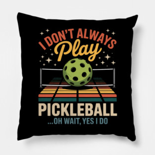 I Don't Always Play Pickleball - Oh Wait, Yes I Do Pillow