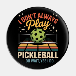 I Don't Always Play Pickleball - Oh Wait, Yes I Do Pin