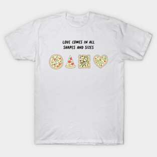 Pizza - Love comes in all shapes and sizes T-Shirt