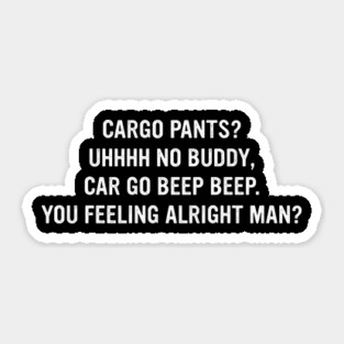 Cargo Pants? Uhhhh No Buddy, Car Go Beep Beep. You Feeling Alright Man? Sticker