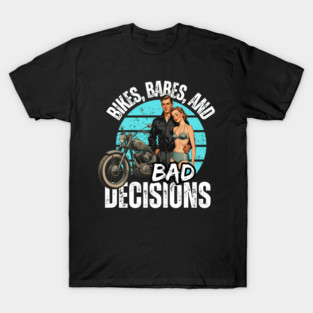 Bikes, babes, and bad decisions T-Shirt