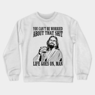 You Can't Be Worried About That Shit, Life Goes On, Man The Big Lebowski, Dude Abides, Dudeism Crewneck Sweatshirt