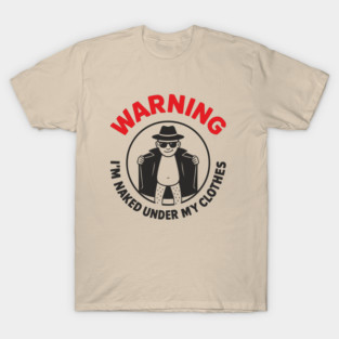 Warning I'm Naked Under My Clothes Funny Adult Humor T-Shirt